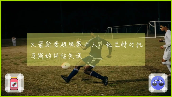 火箭新晋超级第六人，杜兰特对托马斯的评估失误