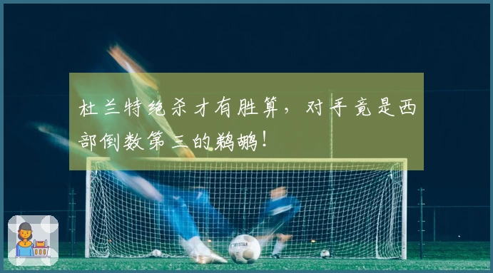 杜兰特绝杀才有胜算，对手竟是西部倒数第三的鹈鹕！