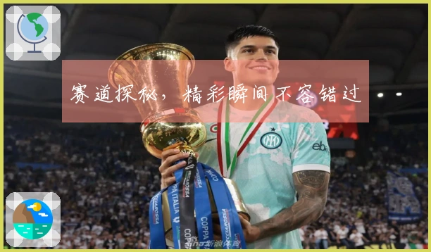 赛道探秘，精彩瞬间不容错过