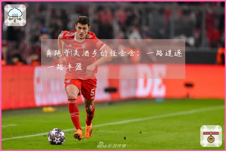 奔跑于美酒乡的任会会：一路追逐 一路丰盈