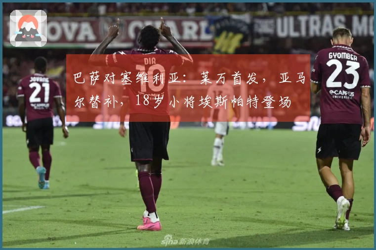 巴萨对塞维利亚：莱万首发，亚马尔替补，18岁小将埃斯帕特登场