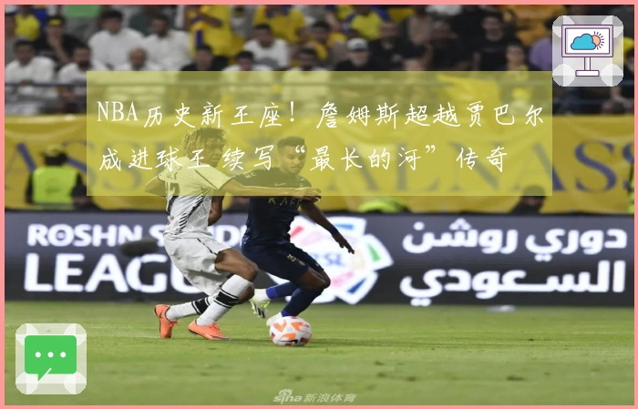 NBA历史新王座！詹姆斯超越贾巴尔成进球王 续写“最长的河”传奇