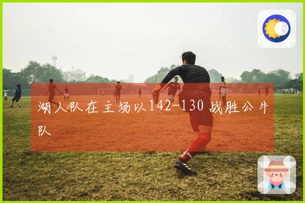 湖人队在主场以142-130 战胜公牛队