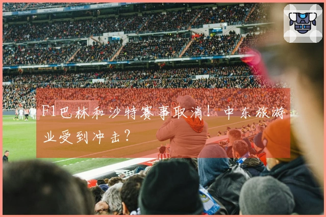 F1巴林和沙特赛事取消！中东旅游业受到冲击？