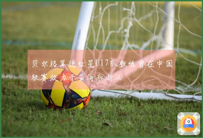 贝尔格莱德红星U17队教练曾在中国联赛效力于黄海和浙江