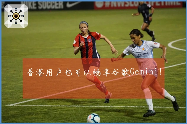 香港用户也可以畅享谷歌Gemini！