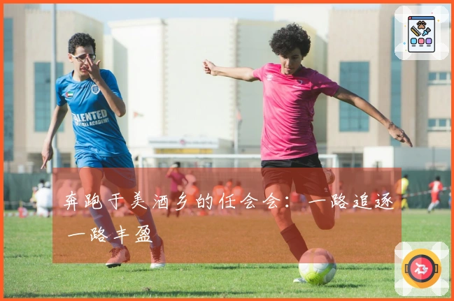 奔跑于美酒乡的任会会：一路追逐 一路丰盈