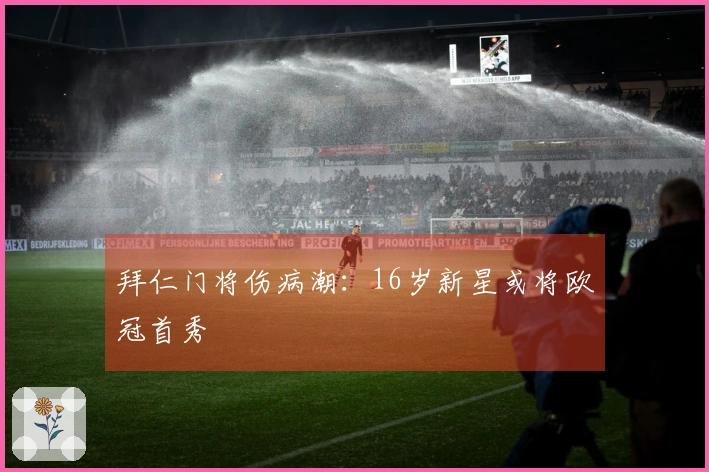 拜仁门将伤病潮：16岁新星或将欧冠首秀
