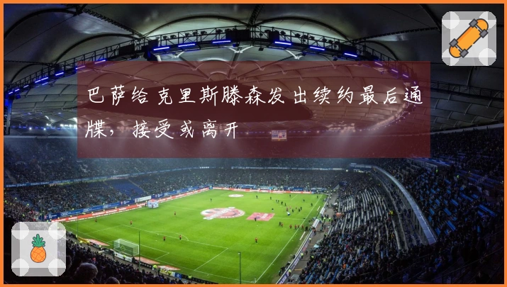 巴萨给克里斯滕森发出续约最后通牒，接受或离开